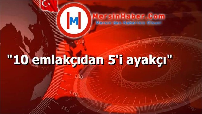 "10 emlakçıdan 5'i ayakçı"