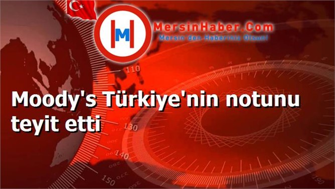 Moody's Türkiye'nin notunu teyit etti