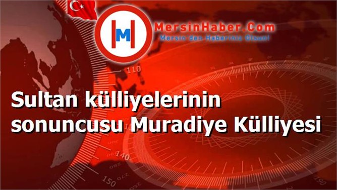 Sultan külliyelerinin sonuncusu Muradiye Külliyesi