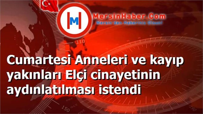Cumartesi Anneleri ve kayıp yakınları Elçi cinayetinin aydınlatılması istendi
