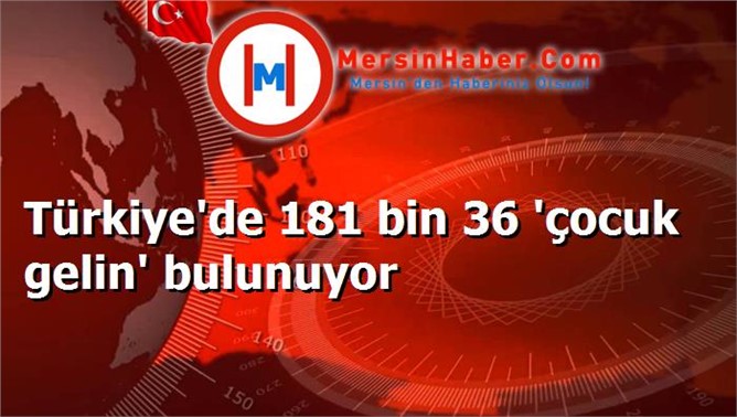 Türkiye'de 181 bin 36 'çocuk gelin' bulunuyor