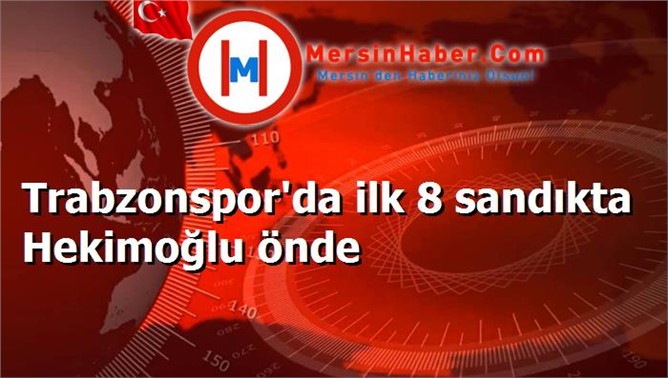 Trabzonspor'da ilk 8 sandıkta Hekimoğlu önde