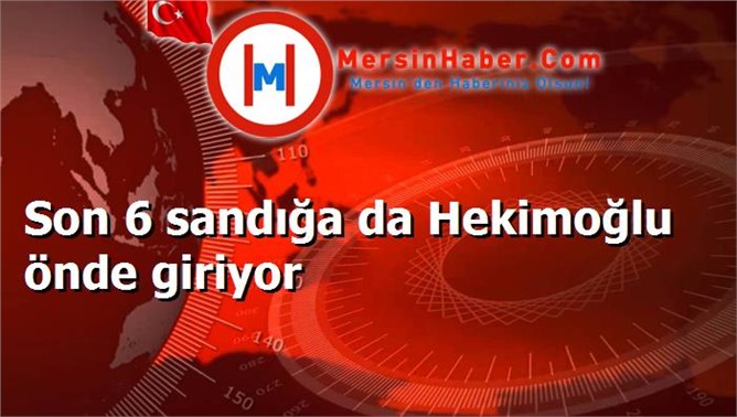 Son 6 sandığa da Hekimoğlu önde giriyor