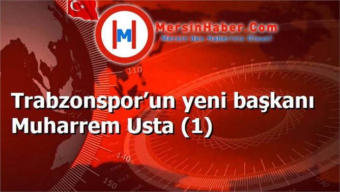 Trabzonspor’un yeni başkanı Muharrem Usta (1)