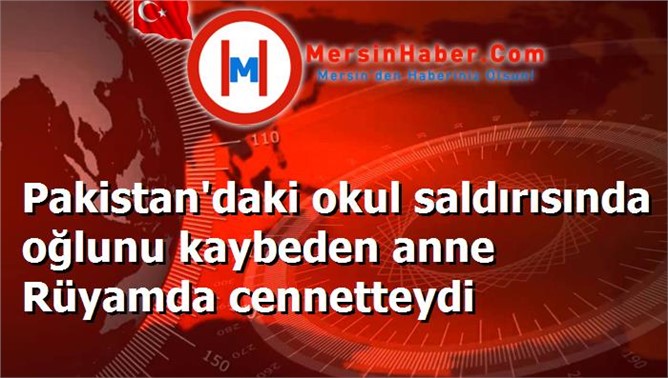 Pakistan'daki okul saldırısında oğlunu kaybeden anne Rüyamda cennetteydi