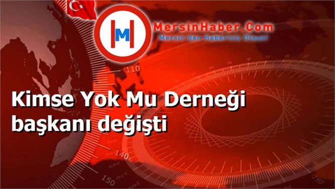 Kimse Yok Mu Derneği başkanı değişti