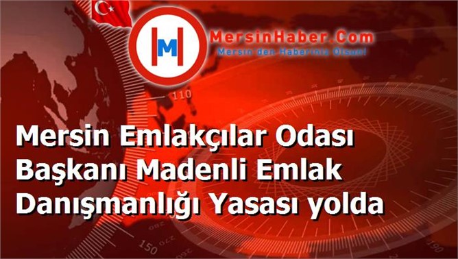 Mersin Emlakçılar Odası Başkanı Madenli Emlak Danışmanlığı Yasası yolda