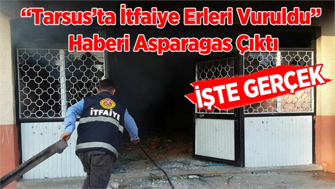 “Tarsus’ta İtfaiye Erleri Vuruldu” Haberi Asparagas Çıktı
