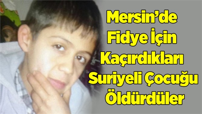 Fidye İçin Kaçırdıkları Suriyeli Çocuğu Öldürdüler