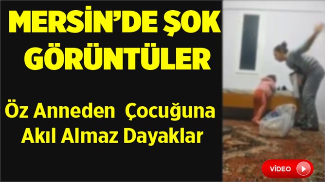 Mersin'de Öz Anneden Çocuğuna Dayaklı Şiddet