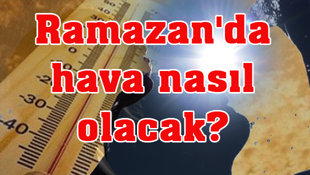 Ramazan'da hava nasıl olacak? Meteoroloji uzmanı açıkladı