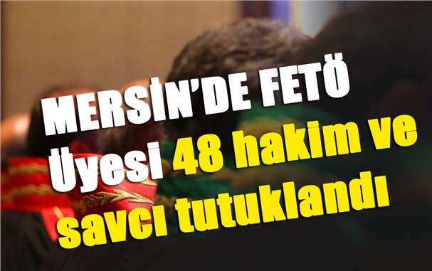 Mersin'de Tutuklamalar: FETÖ üyesi 48 hakim ve savcı tutuklandı