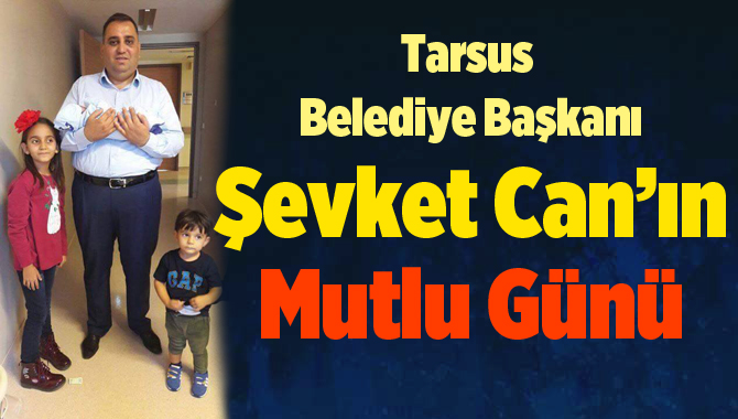 Tarsus Belediye Başkanı Şevket Can’ın Mutlu Günü