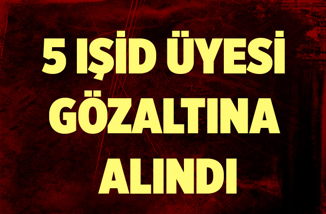Tarsus IŞİD Üyesi 5 Kişi Gözaltına Alındı