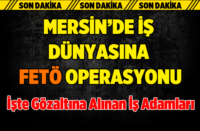 Mersin'de İş Dünyasına Fetö Operasyonu