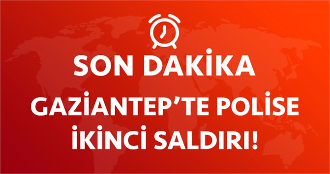 Son Dakika! Gaziantep'te Polise İkinci Saldırı!