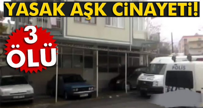 Yasak aşk cinayeti: 3 ölü