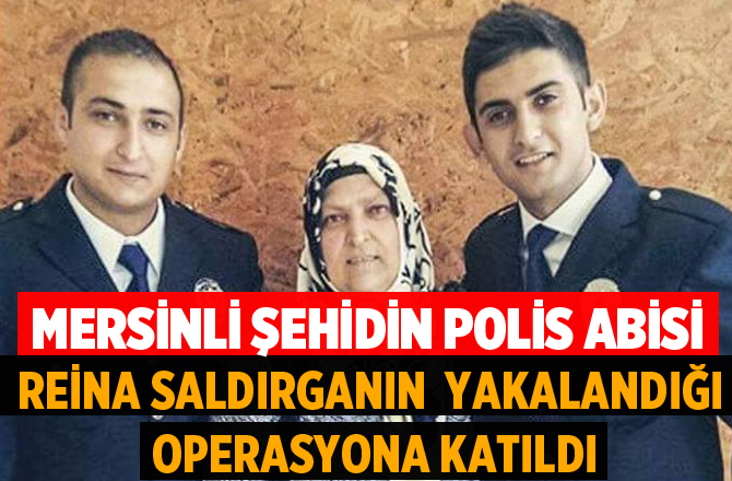 ŞEHİT POLİSİN ABİSİ REİNA SALDIRGANI OPERASYONUNA KATILDI