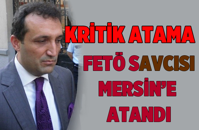 FETÖ'clerün Korkulu Rüyası 15 Temmuz savcısı Mersin’e atandı