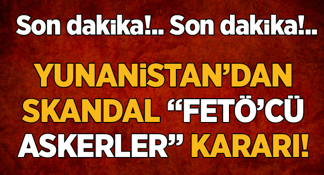 Yunanistan'dan FETÖ'cü askerlerin iadesine ret!