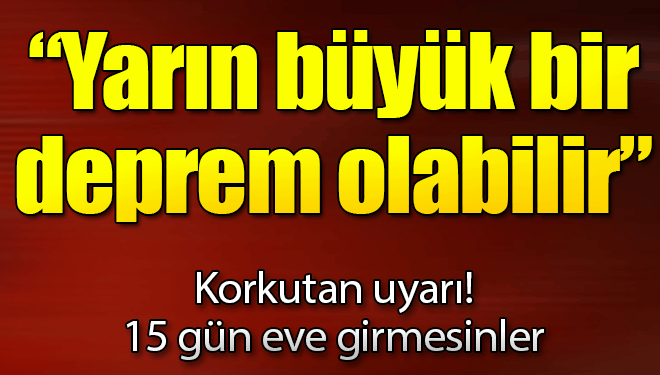 Yarın büyük bir deprem olabilir