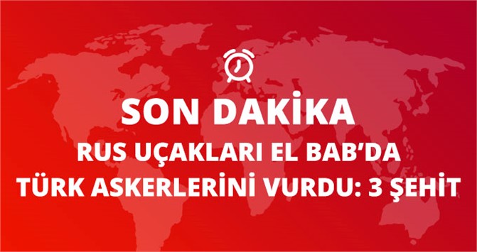 TSK: Rus Uçağı Yanlışlıkla Askerlerimizi Vurdu: 3 Şehit 11 Yaralı