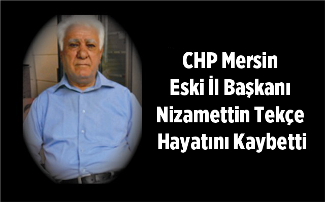 CHP Mersin Eski İl Başkanı Nizamettin Tekçe Hayatını Kaybetti