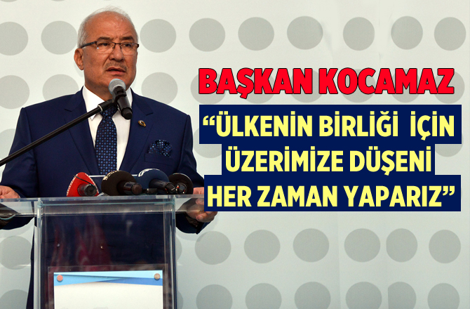 Başkan Kocamaz, "Ülkenin Birliği İçin Üzerimize Düşeni Yaparız"