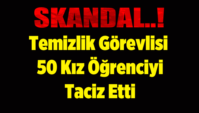 Temizlik görevlisi 50 kız öğrenciyi taciz etti
