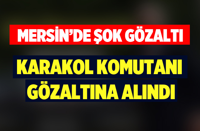 Tarsus Yenice Karakol Komutanına Gözaltı