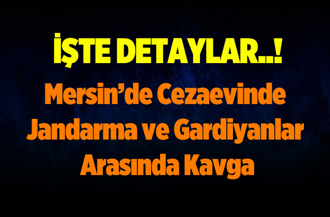 Mersin’de Cezaevinde ki Kavganın Nedeni Belli Oldu