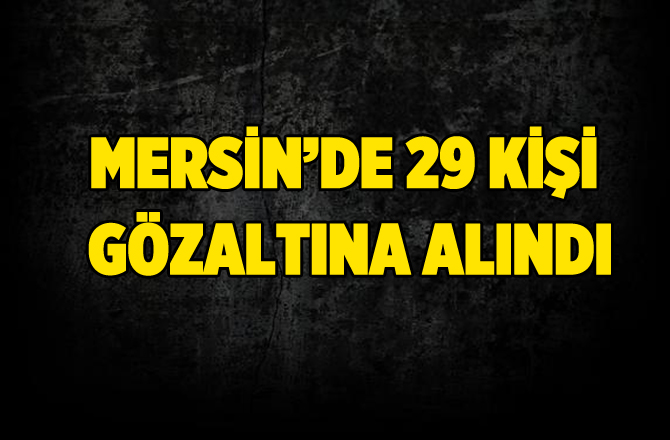 Tarsus'ta FETÖ Operasyonunda 29 Kişi Gözaltına Alındı