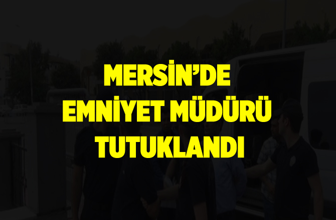 Gözaltına Alınan Emniyet Müdürü Tutuklandı