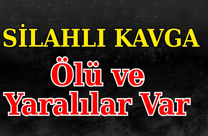 Silahlı  Kavgada Ölü ve Yaralılar Var 