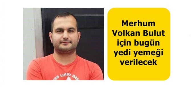 Merhum Volkan Bulut için bugün yedi yemeği verilecek