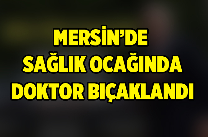 Mersin'de Bir Doktor Bıçaklandı