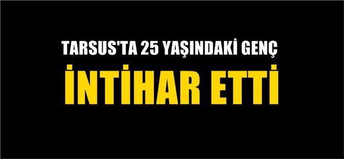 Tarsus'ta İntihar Olayı, 25 Yaşındaki Genç İntihar Etti
