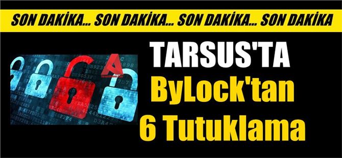 ByLock Tutuklama Kararı, Mersin'de 6 Kişi Tutuklandı