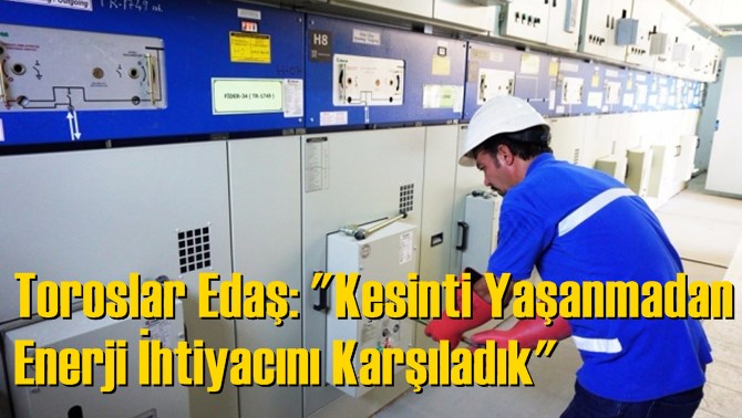 Toroslar Edaş: "Kesinti Yaşanmadan Enerji İhtiyacını Karşıladık"