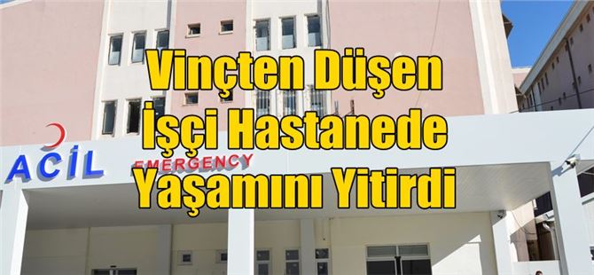 Vinçten Düşen İşçi Hastanede Yaşamını Yitirdi