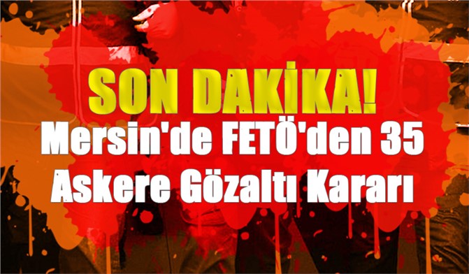 Mersin'de FETÖ'den 35 Askere Gözaltı Kararı