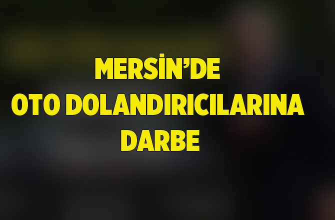 Mersin'de Oto Dolandırıcılığı Şebekesine Darbe