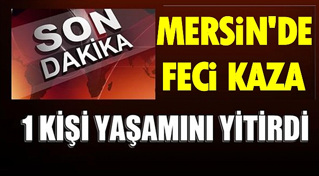 Mersin'de Trafik Kazasında 1 Can Gitti