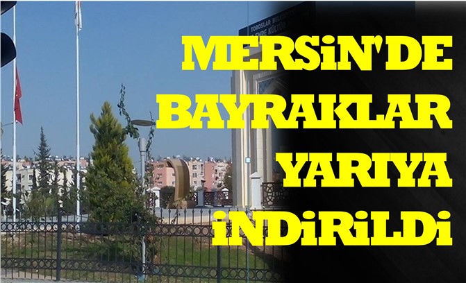 Mersin'de Bayraklar Yarıya İndirildi