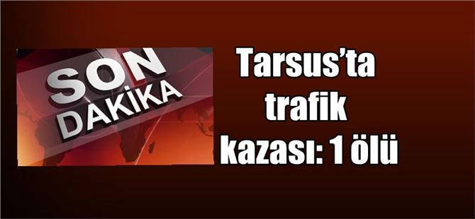 Tarsus’ta Trafik Kazası: 1 Ölü