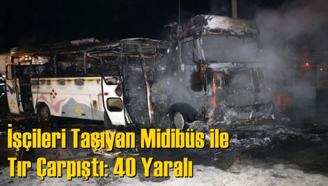 İşçileri Taşıyan Midibüs ile Tır Çarpıştı: 40 Yaralı