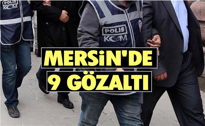 Mersin'de 9 Kişi Gözaltında