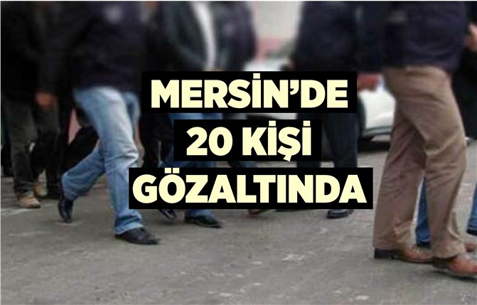 Mersin'de 20 Kişi Gözaltına Alındı