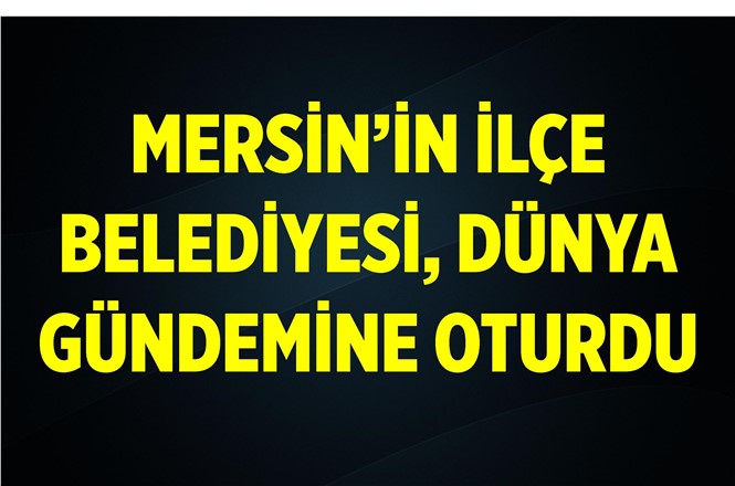 Mersin'in İlçe Belediyesi Dünya Gündeminde
