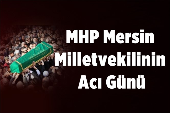 MHP Mersin Milletvekilinin Acı Günü